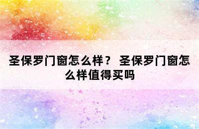 圣保罗门窗怎么样？ 圣保罗门窗怎么样值得买吗